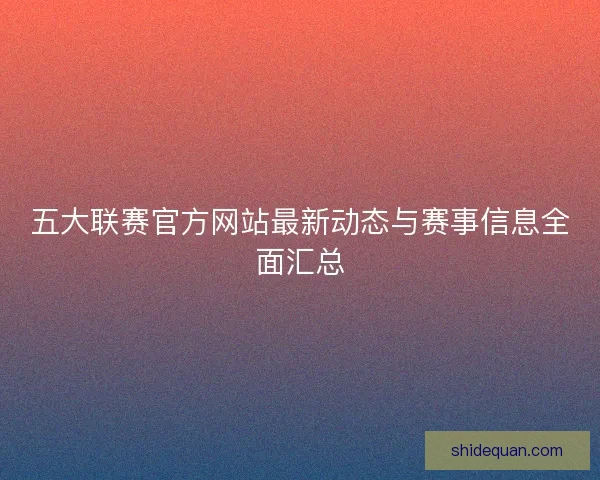 五大联赛官方网站最新动态与赛事信息全面汇总