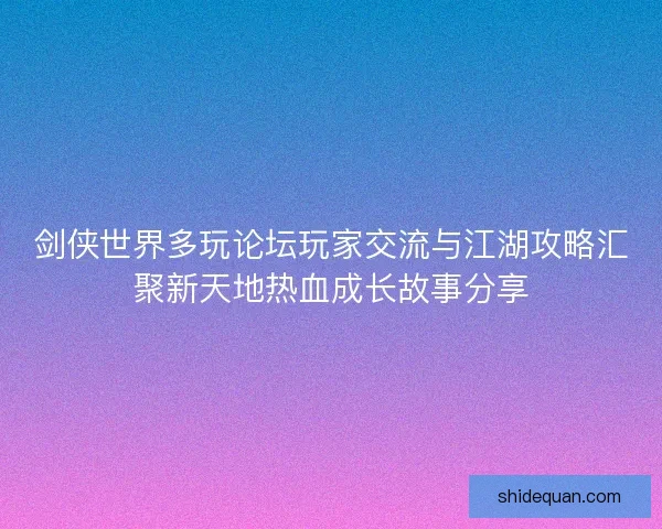 剑侠世界多玩论坛玩家交流与江湖攻略汇聚新天地热血成长故事分享
