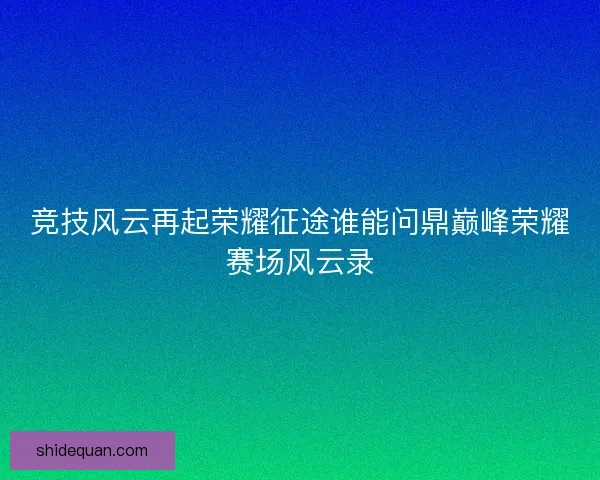 竞技风云再起荣耀征途谁能问鼎巅峰荣耀赛场风云录