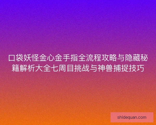 口袋妖怪金心金手指全流程攻略与隐藏秘籍解析大全七周目挑战与神兽捕捉技巧