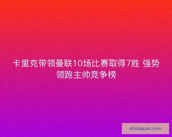 卡里克带领曼联10场比赛取得7胜 强势领跑主帅竞争榜