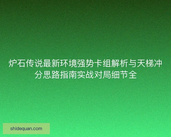 炉石传说最新环境强势卡组解析与天梯冲分思路指南实战对局细节全