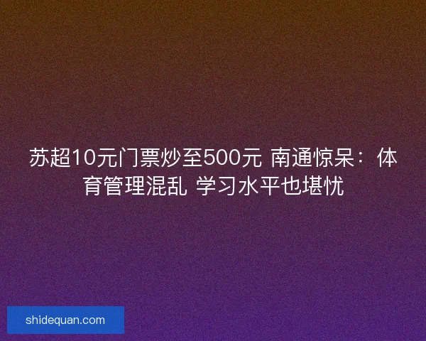 苏超10元门票炒至500元 南通惊呆：体育管理混乱 学习水平也堪忧